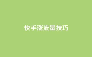 快手涨流量技巧,qq业务自助下单怎么开通 - 卡盟平台官网 - 低价账号平台