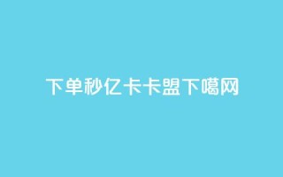 下单秒 - 亿卡卡盟