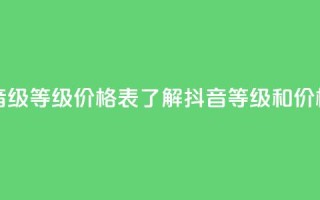 抖音1到60级价格表 - 抖音1-60级等级价格表：了解抖音等级和价格的完整指南~
