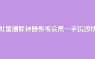 快手点赞批量删除神器ios - vip影视会员一手货源批发