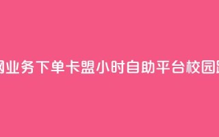 抖音全网业务下单 - 卡盟24小时自助平台校园跑