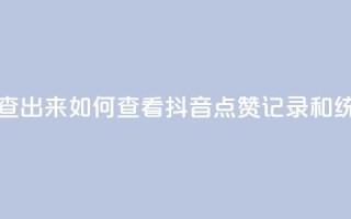 抖音点赞怎么查出来 - 如何查看抖音点赞记录和统计方法。