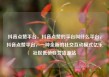抖音点赞平台，抖音点赞的平台叫什么平台，抖音点赞平台，一种全新的社交互动模式亿乐社区低价自营货源站