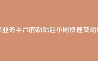 Ks24小时秒单业务平台的新标题：Ks24小时快速交易服务平台