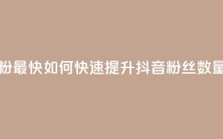 抖音怎么做才能涨粉最快 - 如何快速提升抖音粉丝数量的有效方法。