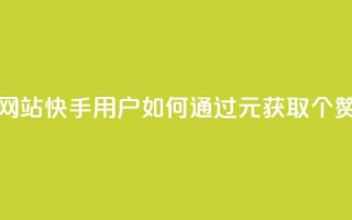 1元涨100赞快手网站 - 快手用户如何通过1元获取100个赞攻略~