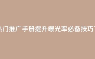 快手热门推广手册：提升曝光率必备技巧