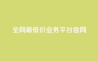 全网最低价业务平台官网 - 全球最低价格的业务平台官方网站!