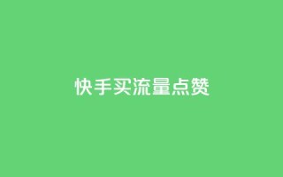 快手买流量点赞 - 快手购买流量和点赞的方法详解!