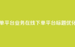 ks业务在线下单平台 - ks业务在线下单平台标题优化建议。