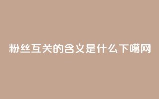 粉丝互关的含义是什么