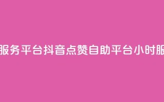 dy24小时自助服务平台 - 抖音点赞自助平台24小时服务