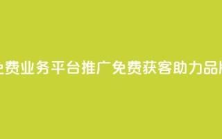 快手免费业务平台推广：免费获客，助力品牌增长