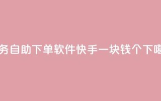 dy业务自助下单软件 - 快手一块钱100个