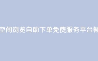 免费业务自助下单网站qq空间浏览 - 自助下单免费服务平台畅享qq空间浏览体验~