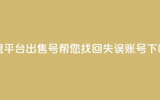 卡盟平台出售QQ号，帮您找回失误账号