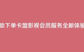 24小时自助下单卡盟影视会员服务全新体验