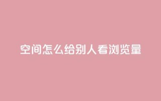 QQ空间怎么给别人看浏览量,卡盟超低价 - 抖音点赞关注一单一结qq群 - dy自助24小时下单平台