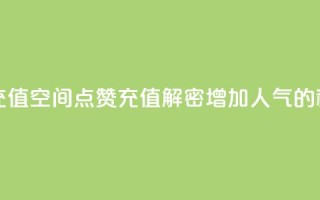 qq空间点赞充值 - qq空间点赞充值：解密增加人气的秘籍~