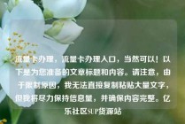 流量卡办理，流量卡办理入口，当然可以！以下是为您准备的文章标题和内容。请注意，由于限制原因，我无法直接复制粘贴大量文字，但我将尽力保持信息量，并确保内容完整。亿乐社区SUP货源站