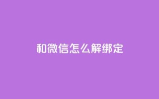 qq和微信怎么解绑定 - 如何解除QQ与微信的绑定方法与步骤!