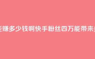 快手粉丝四万能赚多少钱啊 - 快手粉丝四万能带来多少收益？。