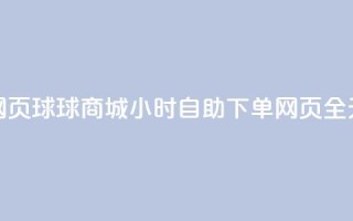 球球商城24小时自助下单网页 - 球球商城24小时自助下单网页-全天候在线购物利器。