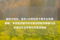 刷快手粉丝，快手24小时在线下单平台免费，揭秘，如何高效提升快手账号的粉丝数量与活跃度亿乐社区低价自营货源站