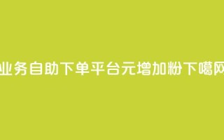 qq业务自助下单平台 - 1元增加1000粉