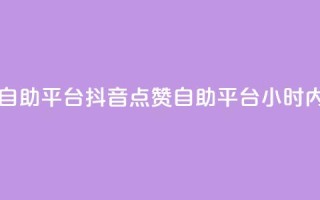 二十四小时抖音点赞自助平台 - 抖音点赞自助平台 24小时内快速增加点赞~