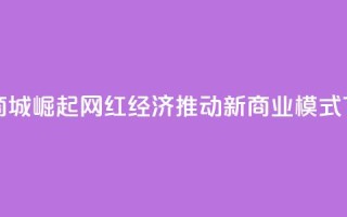快手商城崛起：网红经济推动新商业模式