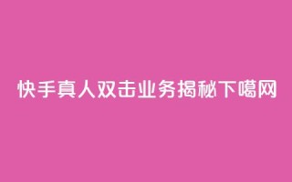 快手真人双击业务揭秘
