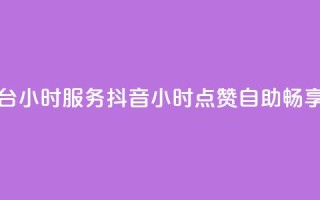 抖音点赞自助平台24小时服务(抖音24小时点赞自助，畅享一键服务)