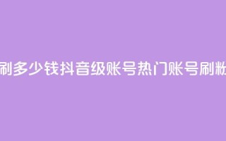 抖音60级账号需要刷多少钱 - 抖音60级账号：热门账号，刷粉低价秘籍~