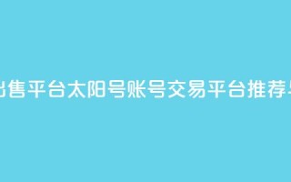 QQ太阳号账号出售平台 - QQ太阳号账号交易平台推荐与评测。