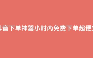 抖音24小时免费下单 - 抖音下单神器！24小时内免费下单超便宜，快来试试吧！~
