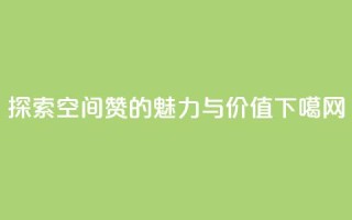 探索空间赞的魅力与价值