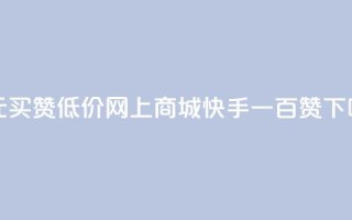 一元买赞app - 低价网上商城快手一百赞