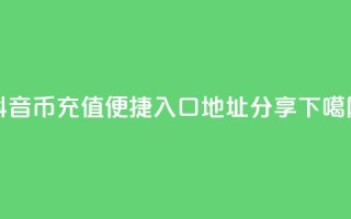 抖音币充值便捷入口地址分享