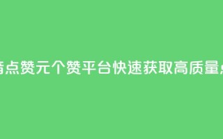 抖音点赞1元100个赞平台，快速获取高质量点赞