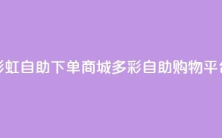彩虹自助下单商城(多彩自助购物平台)