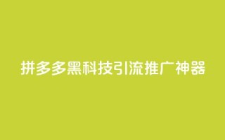 拼多多黑科技引流推广神器,空间访问量50000免费 - dy业务24小时免费下单平台 - 云商城app下载安卓