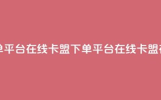 卡盟下单平台在线(卡盟下单平台在线 → 卡盟在线下单)