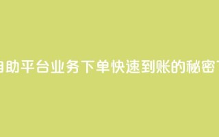 抖音自助平台业务下单快速到账的秘密