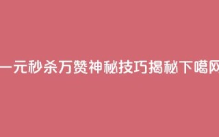 一元秒杀万赞神秘技巧揭秘