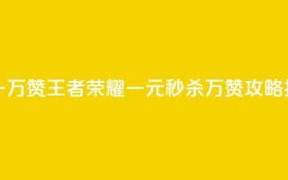 王者1元秒一万赞 - 王者荣耀一元秒杀万赞攻略揭秘。