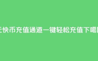 1元10快币充值通道，一键轻松充值