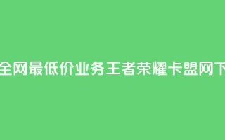 抖音全网最低价业务 - 王者荣耀卡盟网