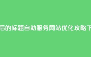 重写后的标题：QQ自助服务网站优化攻略