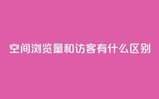 空间浏览量和访客有什么区别 - 空间浏览量与访客有何不同？一个简明的解释。